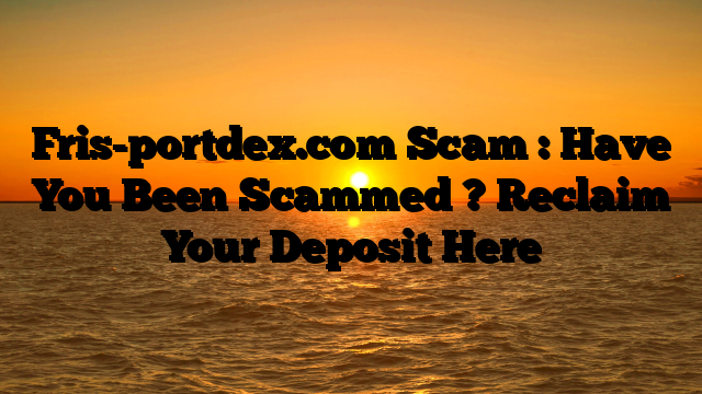 Fris-portdex.com Scam : Have You Been Scammed ? Reclaim Your Deposit Here