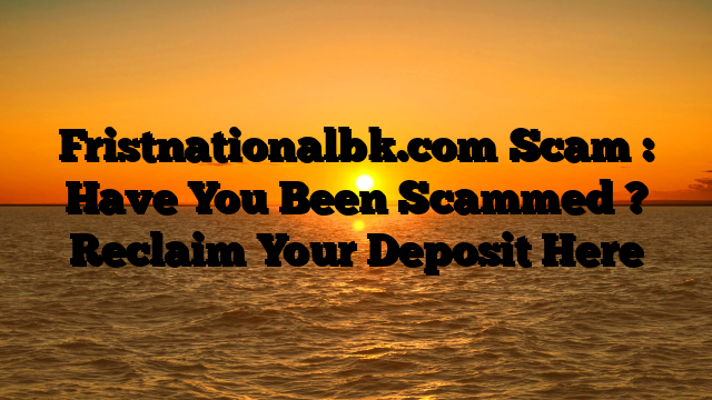 Fristnationalbk.com Scam : Have You Been Scammed ? Reclaim Your Deposit Here