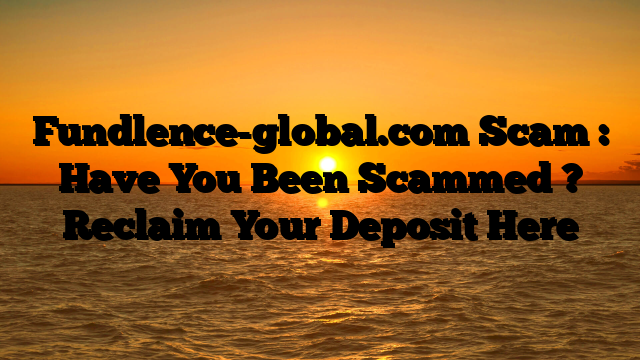 Fundlence-global.com Scam : Have You Been Scammed ? Reclaim Your Deposit Here