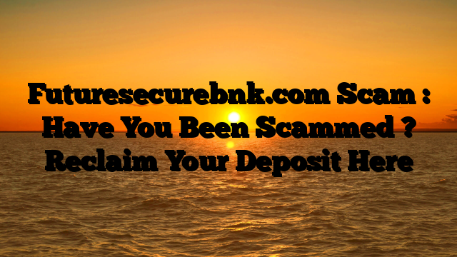Futuresecurebnk.com Scam : Have You Been Scammed ? Reclaim Your Deposit Here