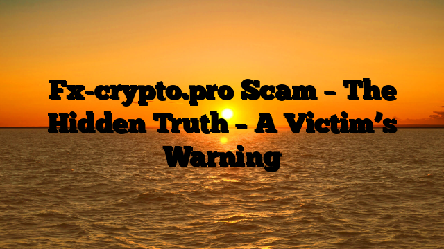 Fx-crypto.pro Scam – The Hidden Truth – A Victim’s Warning