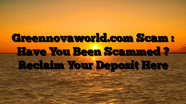 Greennovaworld.com Scam : Have You Been Scammed ? Reclaim Your Deposit Here