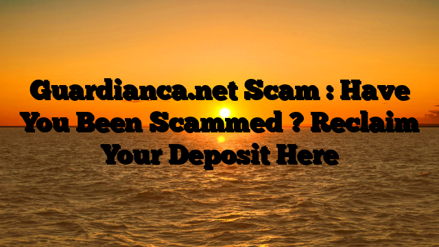 Guardianca.net Scam : Have You Been Scammed ? Reclaim Your Deposit Here