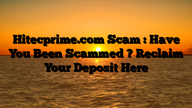 Hitecprime.com Scam : Have You Been Scammed ? Reclaim Your Deposit Here