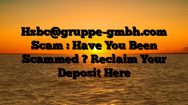 Hsbc@gruppe-gmbh.com  Scam : Have You Been Scammed ? Reclaim Your Deposit Here
