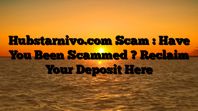 Hubstarnivo.com Scam : Have You Been Scammed ? Reclaim Your Deposit Here