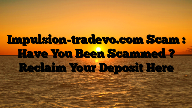 Impulsion-tradevo.com Scam : Have You Been Scammed ? Reclaim Your Deposit Here