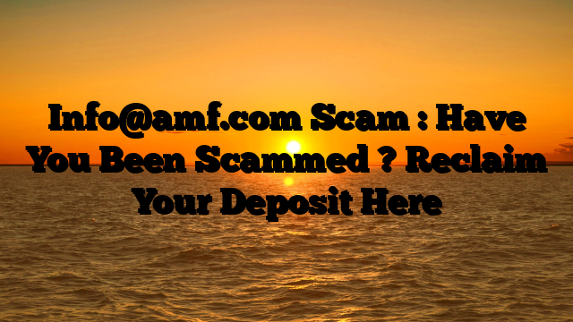 Info@amf.com Scam : Have You Been Scammed ? Reclaim Your Deposit Here