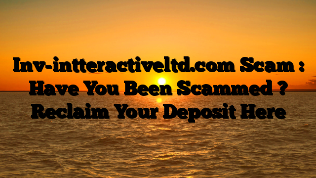Inv-intteractiveltd.com Scam : Have You Been Scammed ? Reclaim Your Deposit Here
