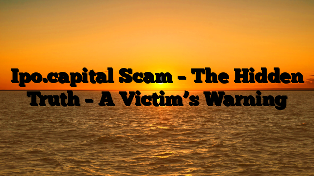Ipo.capital Scam – The Hidden Truth – A Victim’s Warning