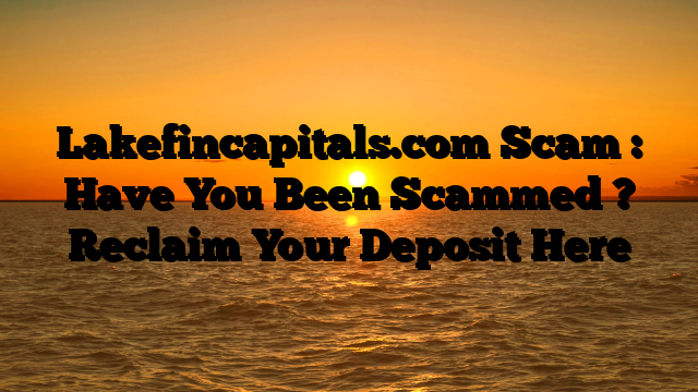 Lakefincapitals.com Scam : Have You Been Scammed ? Reclaim Your Deposit Here