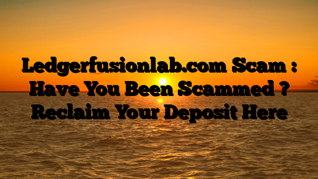 Ledgerfusionlab.com Scam : Have You Been Scammed ? Reclaim Your Deposit Here