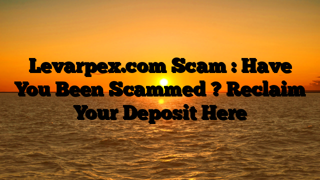 Levarpex.com Scam : Have You Been Scammed ? Reclaim Your Deposit Here