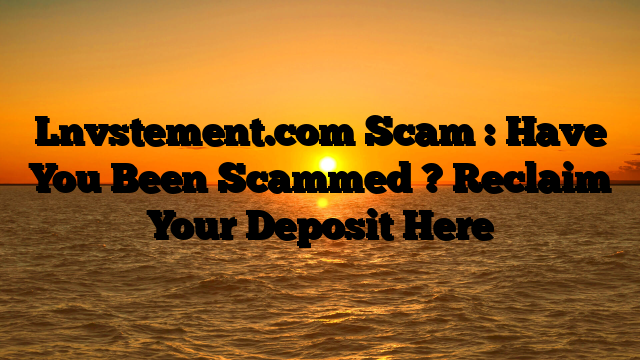 Lnvstement.com Scam : Have You Been Scammed ? Reclaim Your Deposit Here