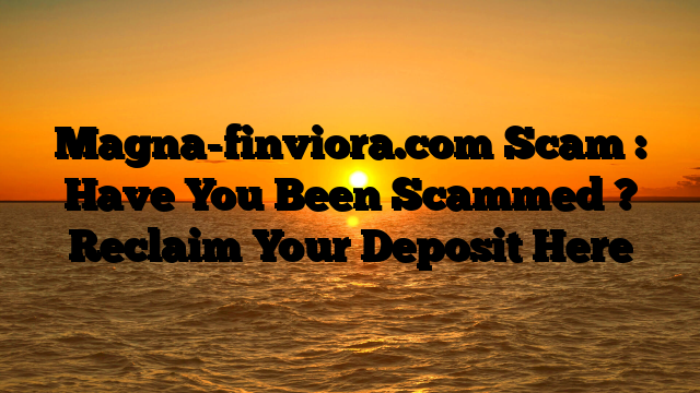 Magna-finviora.com Scam : Have You Been Scammed ? Reclaim Your Deposit Here