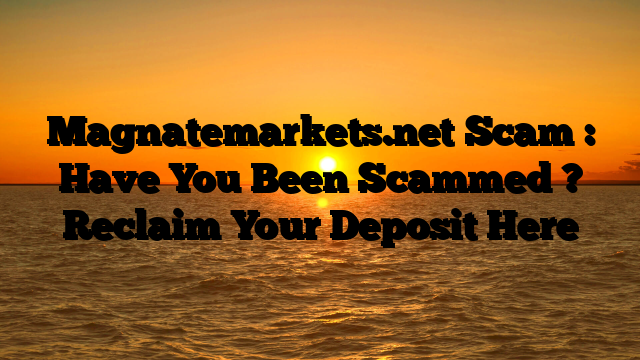 Magnatemarkets.net Scam : Have You Been Scammed ? Reclaim Your Deposit Here
