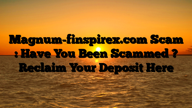Magnum-finspirex.com Scam : Have You Been Scammed ? Reclaim Your Deposit Here