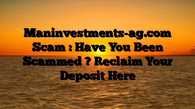 Maninvestments-ag.com Scam : Have You Been Scammed ? Reclaim Your Deposit Here