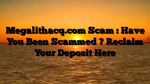 Megalithacq.com Scam : Have You Been Scammed ? Reclaim Your Deposit Here