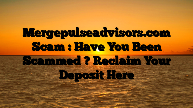 Mergepulseadvisors.com Scam : Have You Been Scammed ? Reclaim Your Deposit Here
