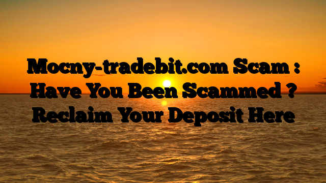 Mocny-tradebit.com Scam : Have You Been Scammed ? Reclaim Your Deposit Here