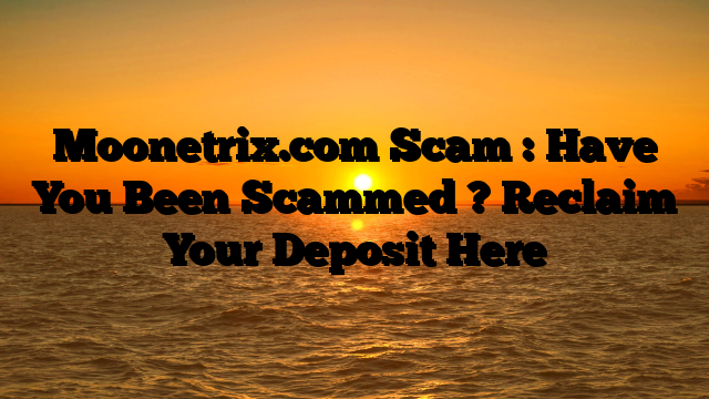 Moonetrix.com Scam : Have You Been Scammed ? Reclaim Your Deposit Here