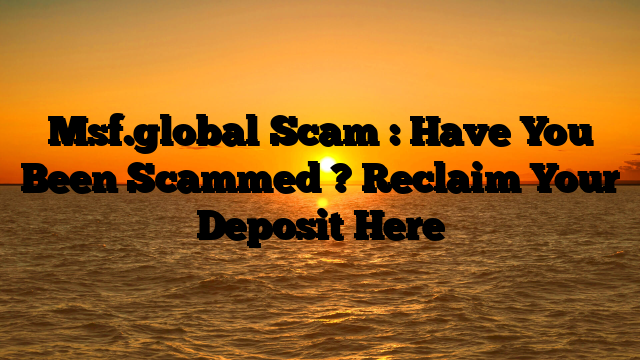 Msf.global Scam : Have You Been Scammed ? Reclaim Your Deposit Here
