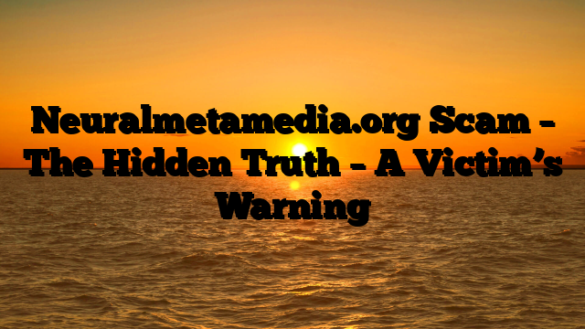 Neuralmetamedia.org Scam – The Hidden Truth – A Victim’s Warning