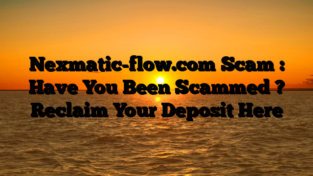 Nexmatic-flow.com Scam : Have You Been Scammed ? Reclaim Your Deposit Here