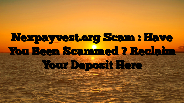 Nexpayvest.org Scam : Have You Been Scammed ? Reclaim Your Deposit Here