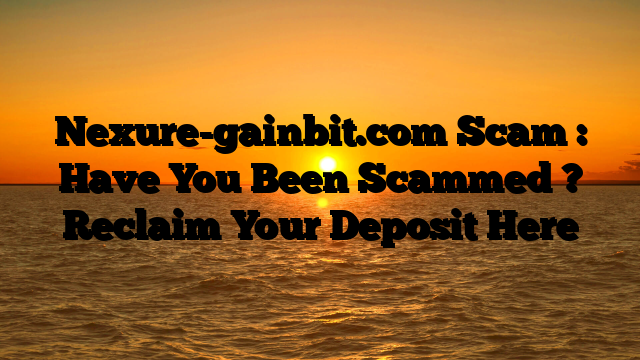 Nexure-gainbit.com Scam : Have You Been Scammed ? Reclaim Your Deposit Here