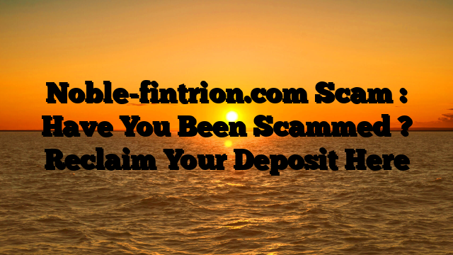 Noble-fintrion.com Scam : Have You Been Scammed ? Reclaim Your Deposit Here