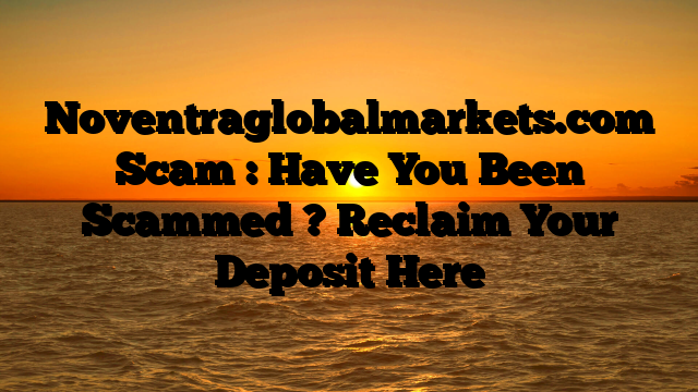 Noventraglobalmarkets.com Scam : Have You Been Scammed ? Reclaim Your Deposit Here