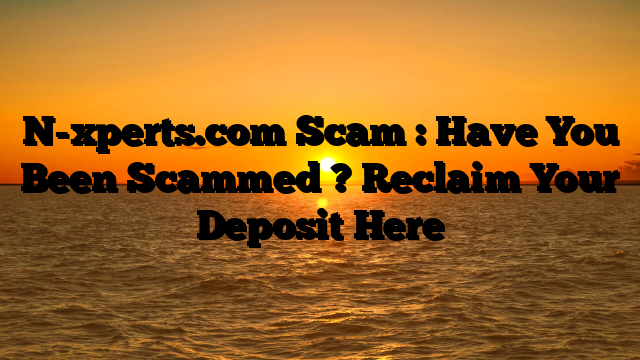 N-xperts.com Scam : Have You Been Scammed ? Reclaim Your Deposit Here