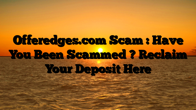 Offeredges.com Scam : Have You Been Scammed ? Reclaim Your Deposit Here