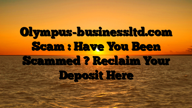 Olympus-businessltd.com Scam : Have You Been Scammed ? Reclaim Your Deposit Here