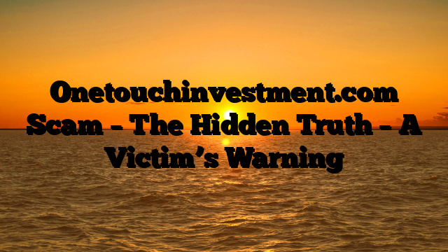 Onetouchinvestment.com Scam – The Hidden Truth – A Victim’s Warning