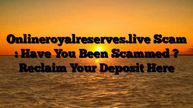 Onlineroyalreserves.live Scam : Have You Been Scammed ? Reclaim Your Deposit Here
