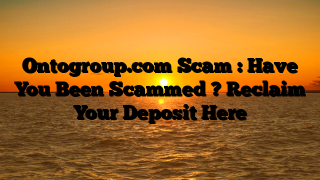 Ontogroup.com Scam : Have You Been Scammed ? Reclaim Your Deposit Here