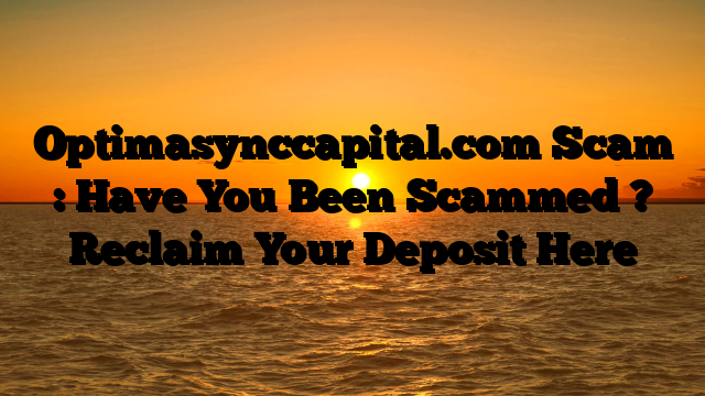 Optimasynccapital.com Scam : Have You Been Scammed ? Reclaim Your Deposit Here