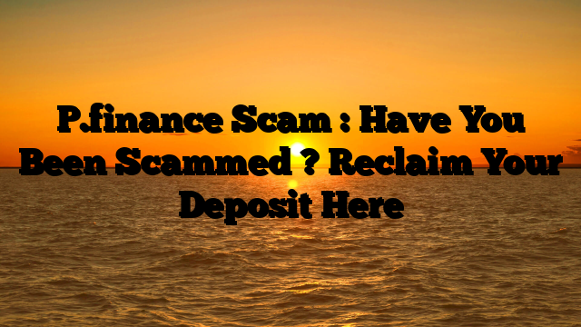 P.finance Scam : Have You Been Scammed ? Reclaim Your Deposit Here