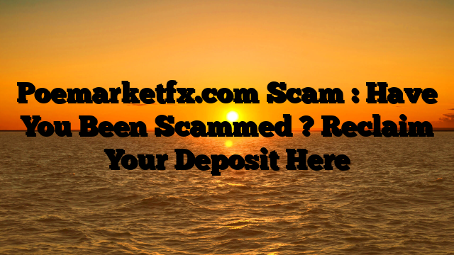 Poemarketfx.com Scam : Have You Been Scammed ? Reclaim Your Deposit Here