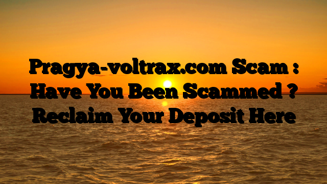 Pragya-voltrax.com Scam : Have You Been Scammed ? Reclaim Your Deposit Here