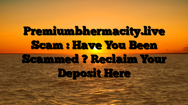 Premiumbhermacity.live Scam : Have You Been Scammed ? Reclaim Your Deposit Here