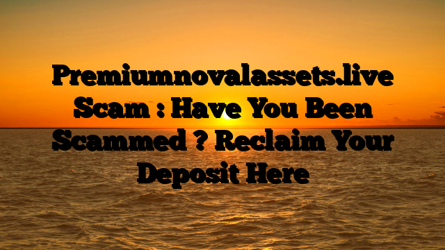 Premiumnovalassets.live Scam : Have You Been Scammed ? Reclaim Your Deposit Here