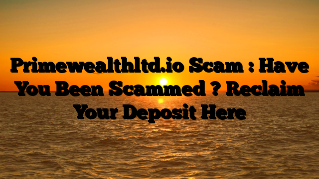 Primewealthltd.io Scam : Have You Been Scammed ? Reclaim Your Deposit Here