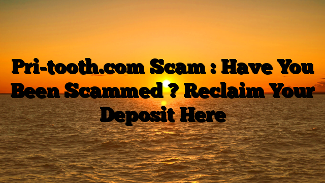 Pri-tooth.com Scam : Have You Been Scammed ? Reclaim Your Deposit Here