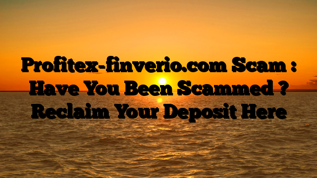 Profitex-finverio.com Scam : Have You Been Scammed ? Reclaim Your Deposit Here