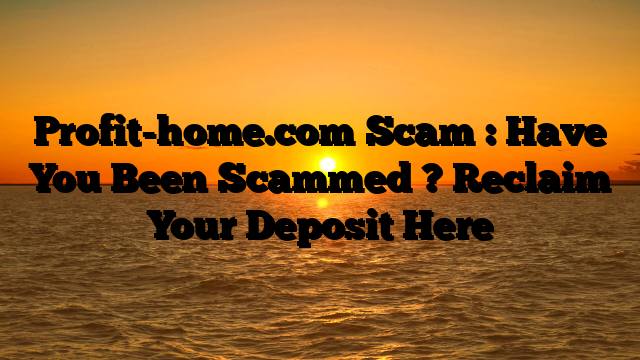 Profit-home.com Scam : Have You Been Scammed ? Reclaim Your Deposit Here