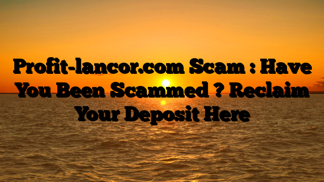 Profit-lancor.com Scam : Have You Been Scammed ? Reclaim Your Deposit Here